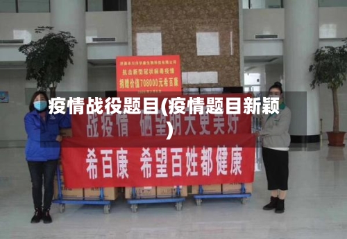 疫情战役题目(疫情题目新颖)-第3张图片