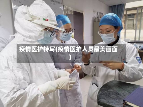 疫情医护特写(疫情医护人员最美画面)-第2张图片