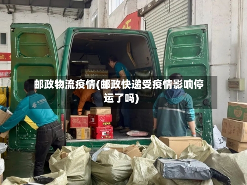 邮政物流疫情(邮政快递受疫情影响停运了吗)