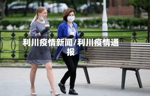 利川疫情新闻/利川疫情通报