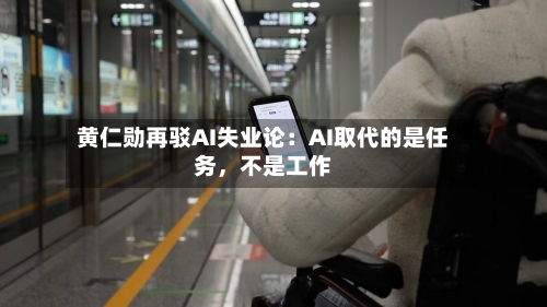 黄仁勋再驳AI失业论：AI取代的是任务，不是工作