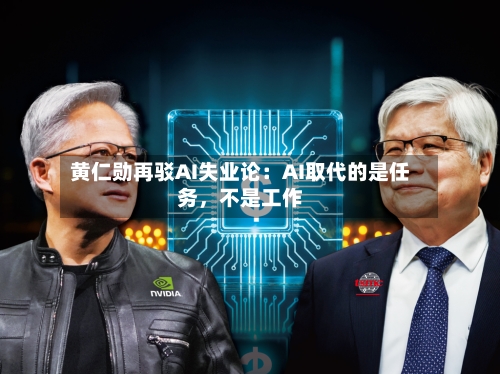 黄仁勋再驳AI失业论：AI取代的是任务，不是工作-第2张图片
