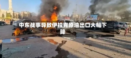 中东战事导致伊拉克原油出口大幅下降-第2张图片