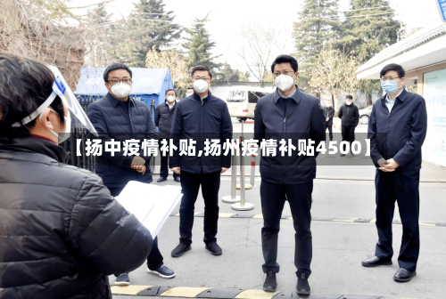 【扬中疫情补贴,扬州疫情补贴4500】