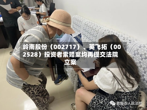 岭南股份（002717）、英飞拓（002528）投资者索赔案均再提交法院立案