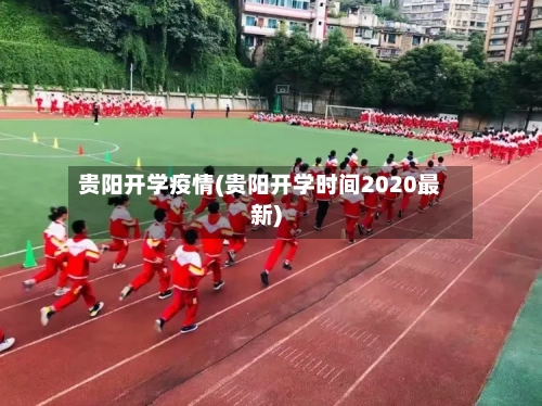 贵阳开学疫情(贵阳开学时间2020最新)-第2张图片