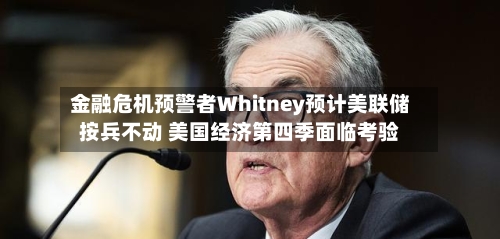 金融危机预警者Whitney预计美联储按兵不动 美国经济第四季面临考验