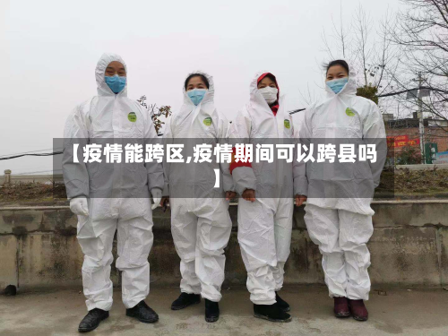 【疫情能跨区,疫情期间可以跨县吗】