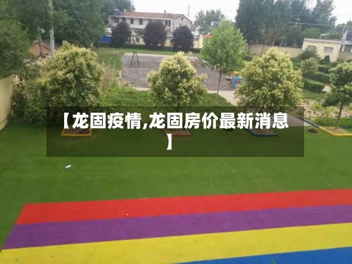 【龙固疫情,龙固房价最新消息】