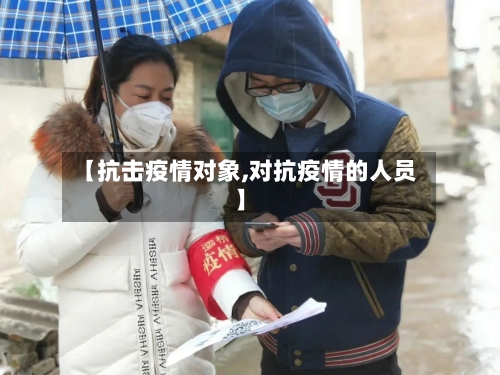 【抗击疫情对象,对抗疫情的人员】