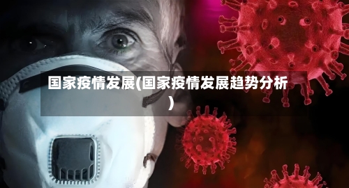 国家疫情发展(国家疫情发展趋势分析)-第2张图片