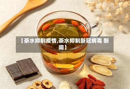 【茶水抑制疫情,茶水抑制新冠病毒 新闻】-第2张图片