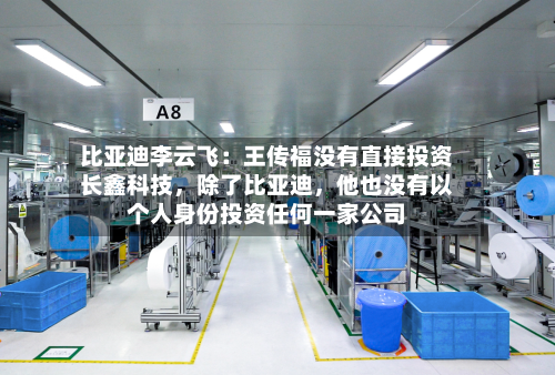 比亚迪李云飞：王传福没有直接投资长鑫科技，除了比亚迪，他也没有以个人身份投资任何一家公司