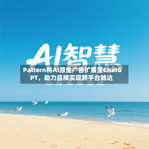 Pattern将AI原生广告扩展至ChatGPT	，助力品牌实现跨平台触达-第3张图片