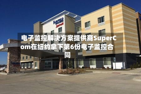 电子监控解决方案提供商SuperCom在纽约拿下第6份电子监控合同-第2张图片
