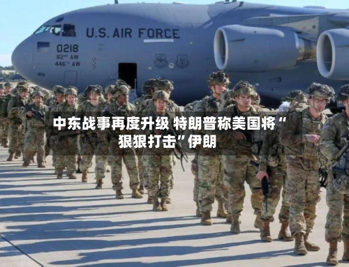 中东战事再度升级 特朗普称美国将“狠狠打击”伊朗