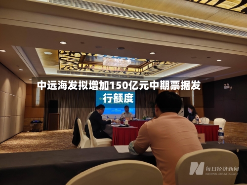 中远海发拟增加150亿元中期票据发行额度