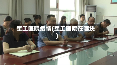 军工医院疫情(军工医院在哪块)