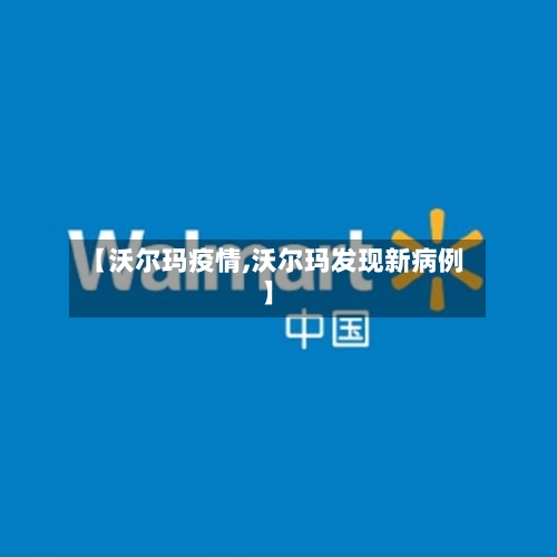 【沃尔玛疫情,沃尔玛发现新病例】-第3张图片