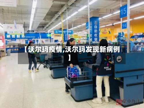 【沃尔玛疫情,沃尔玛发现新病例】
