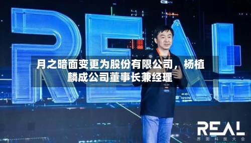 月之暗面变更为股份有限公司	，杨植麟成公司董事长兼经理-第3张图片