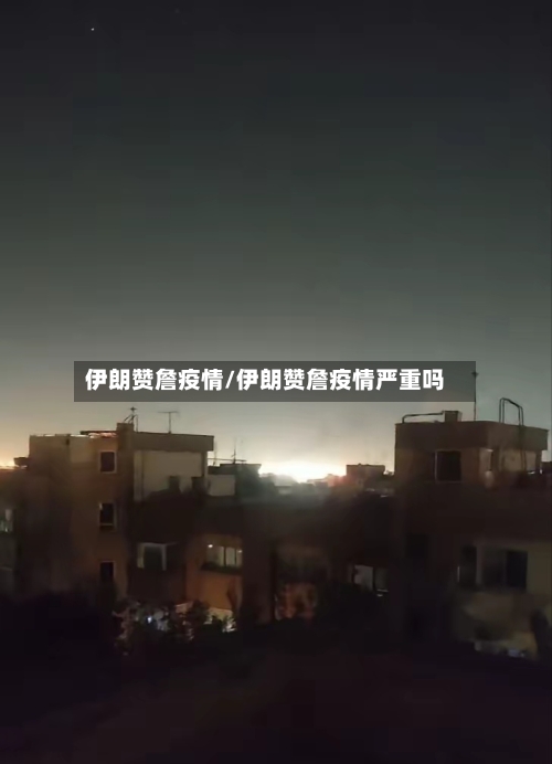 伊朗赞詹疫情/伊朗赞詹疫情严重吗-第2张图片