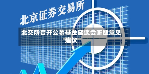北交所召开公募基金座谈会听取意见建议