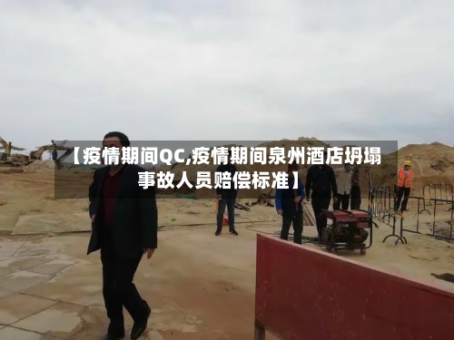 【疫情期间QC,疫情期间泉州酒店坍塌事故人员赔偿标准】-第2张图片