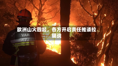 欧洲山火四起，各方开启责任推诿拉锯战-第2张图片