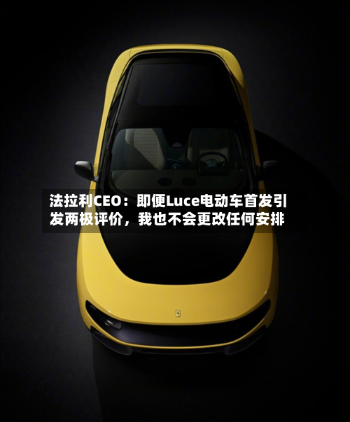 法拉利CEO：即便Luce电动车首发引发两极评价，我也不会更改任何安排
