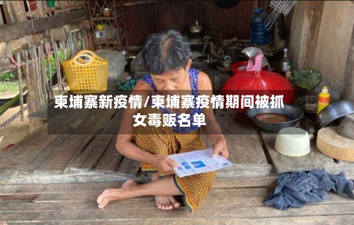 柬埔寨新疫情/柬埔寨疫情期间被抓女毒贩名单