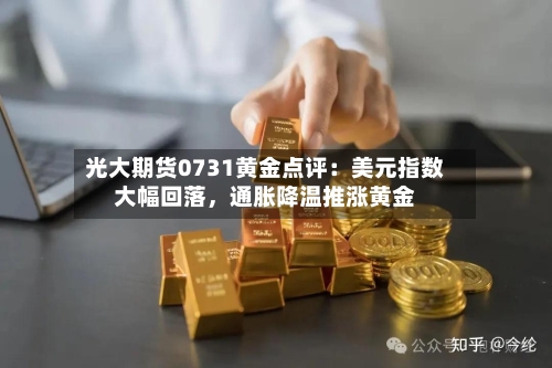 光大期货0731黄金点评：美元指数大幅回落，通胀降温推涨黄金