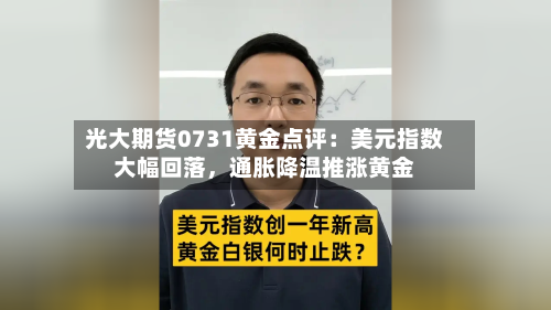 光大期货0731黄金点评：美元指数大幅回落，通胀降温推涨黄金-第2张图片