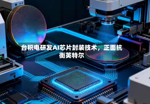 台积电研发AI芯片封装技术	，正面抗衡英特尔-第3张图片
