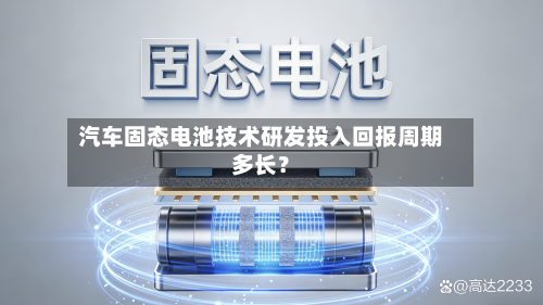 汽车固态电池技术研发投入回报周期多长?-第3张图片