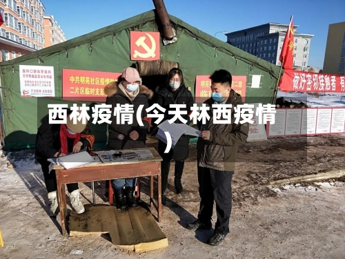 西林疫情(今天林西疫情)-第2张图片