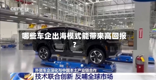 哪些车企出海模式能带来高回报？