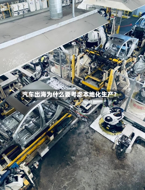汽车出海为什么要考虑本地化生产?-第2张图片