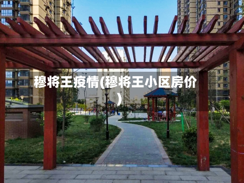 穆将王疫情(穆将王小区房价)