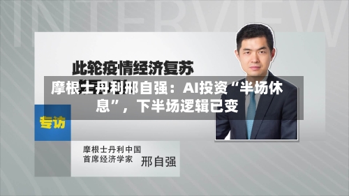 摩根士丹利邢自强：AI投资“半场休息”，下半场逻辑已变-第2张图片