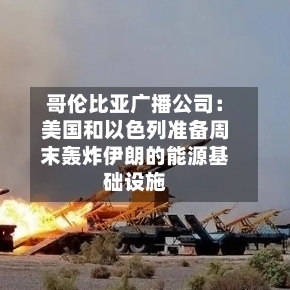 哥伦比亚广播公司:美国和以色列准备周末轰炸伊朗的能源基础设施-第2张图片