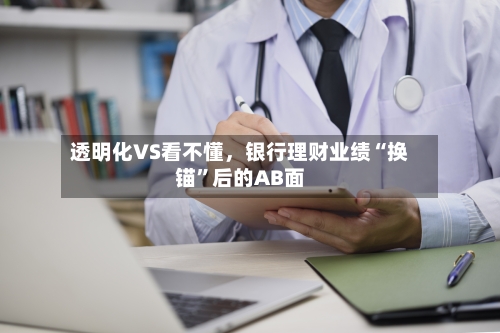 透明化VS看不懂	，银行理财业绩“换锚	”后的AB面-第3张图片