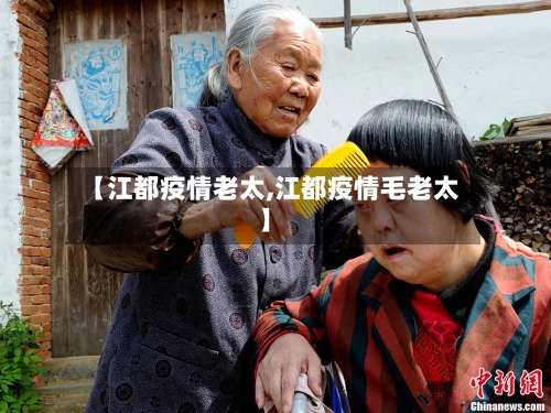 【江都疫情老太,江都疫情毛老太】