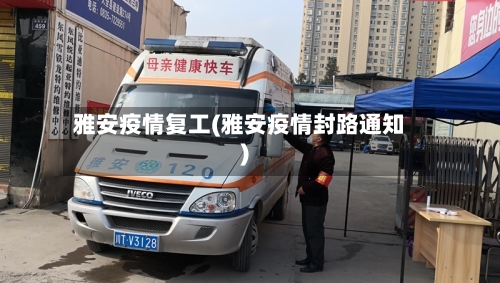 雅安疫情复工(雅安疫情封路通知)