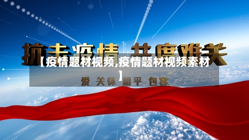 【疫情题材视频,疫情题材视频素材】