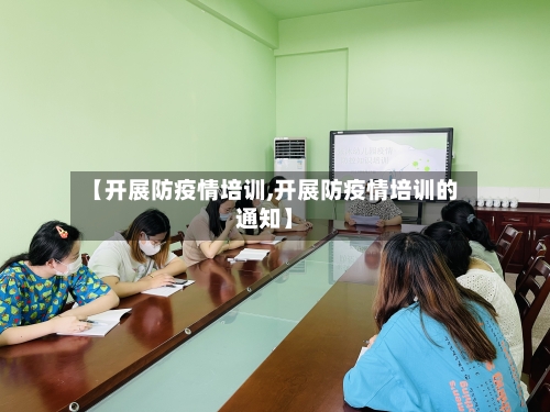 【开展防疫情培训,开展防疫情培训的通知】-第3张图片