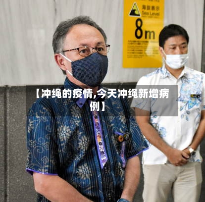 【冲绳的疫情,今天冲绳新增病例】-第2张图片