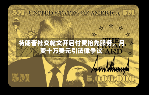 特朗普社交帖文开启付费抢先服务，月费十万美元引法律争议-第2张图片