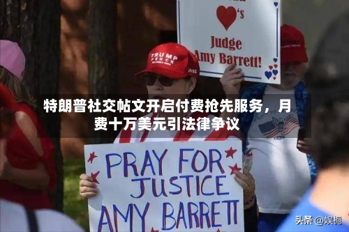 特朗普社交帖文开启付费抢先服务，月费十万美元引法律争议-第3张图片