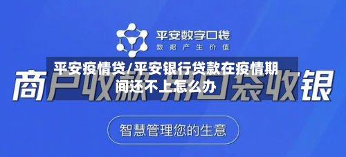 平安疫情贷/平安银行贷款在疫情期间还不上怎么办-第3张图片
